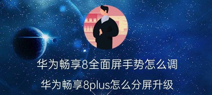 华为畅享8全面屏手势怎么调 华为畅享8plus怎么分屏升级？